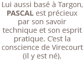 Lui aussi basé à Targon, PASCAL est précieux par son savoir technique et son esprit pratique. C’est la conscience de Virecourt (il y est né).